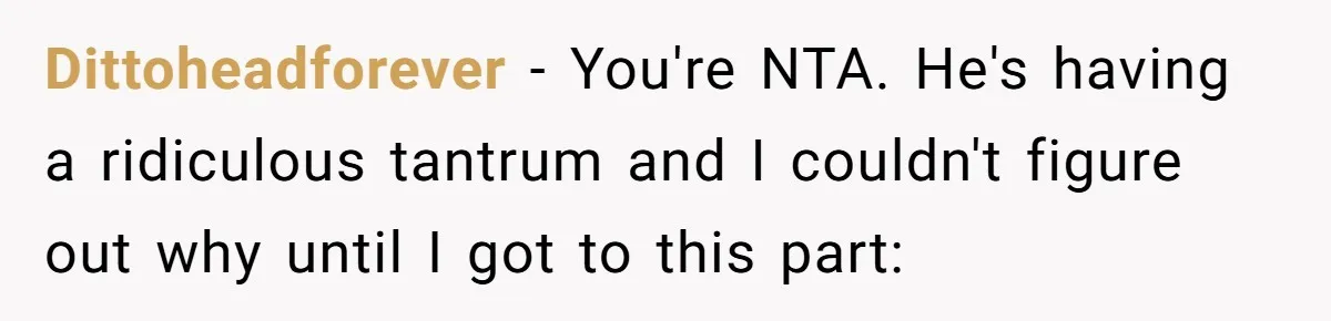 Dittoheadforever − You're NTA. He's having a ridiculous tantrum and I couldn't figure out why until I got to this part: