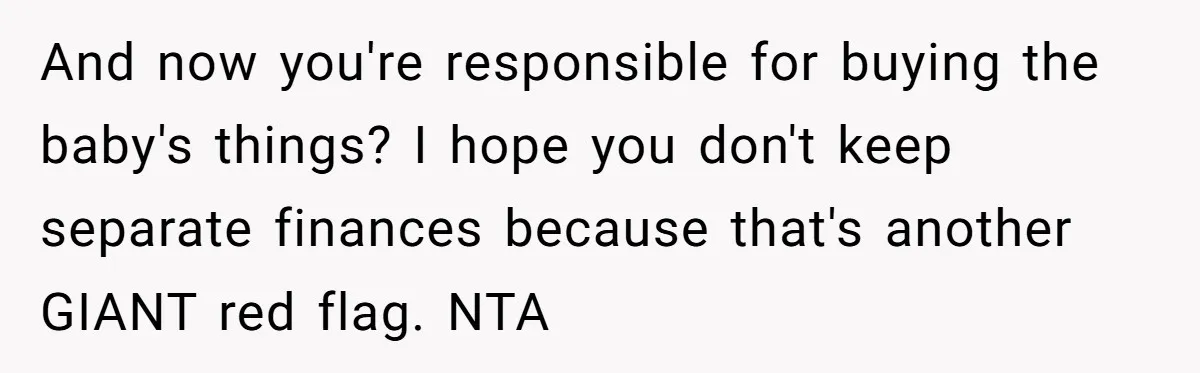 And now you're responsible for buying the baby's things? I hope you don't keep separate finances because that's another GIANT red flag. NTA