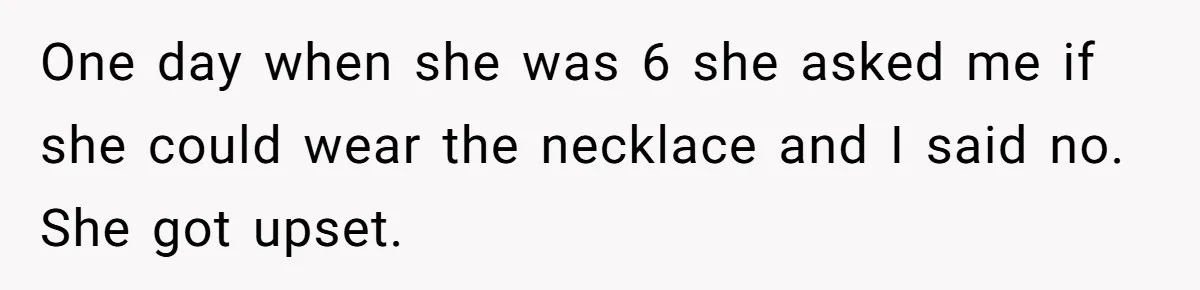 One day when she was 6 she asked me if she could wear the necklace and I said no. She got upset.