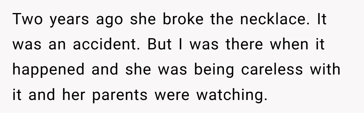 Two years ago she broke the necklace. It was an accident. But I was there when it happened and she was being careless with it and her parents were watching.