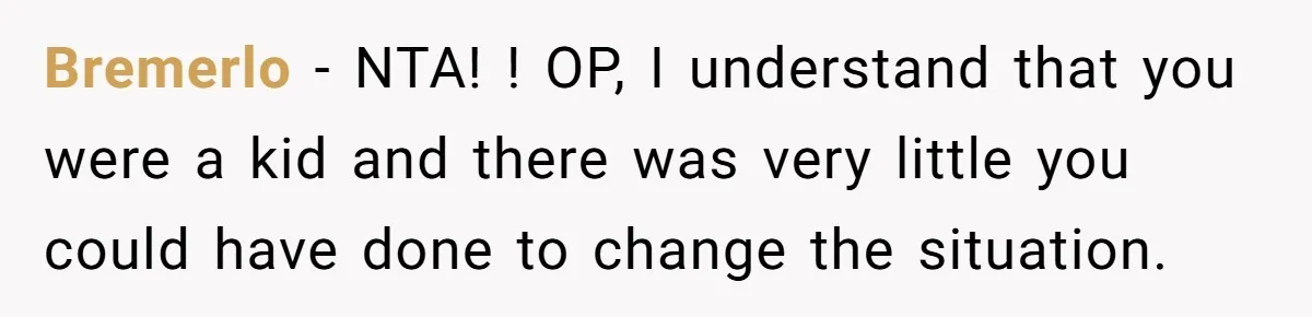 Bremerlo − NTA! ! OP, I understand that you were a kid and there was very little you could have done to change the situation.