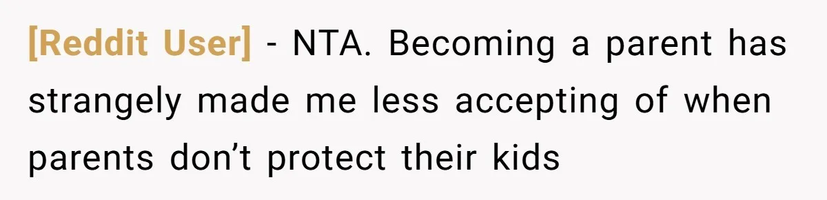 [Reddit User] − NTA. Becoming a parent has strangely made me less accepting of when parents don’t protect their kids