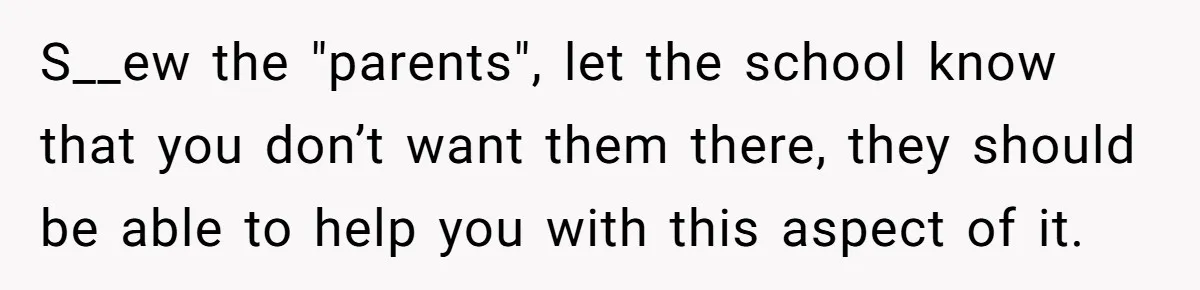S__ew the "parents", let the school know that you don’t want them there, they should be able to help you with this aspect of it.