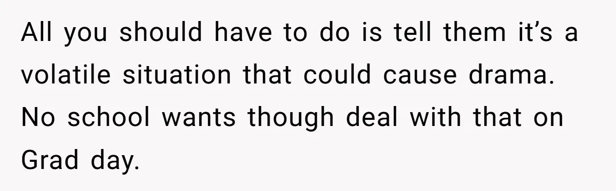 All you should have to do is tell them it’s a volatile situation that could cause drama. No school wants though deal with that on Grad day.