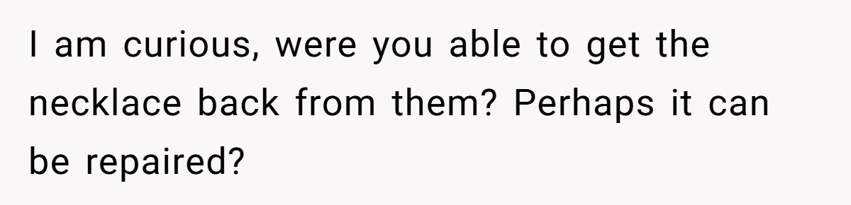 I am curious, were you able to get the necklace back from them? Perhaps it can be repaired?