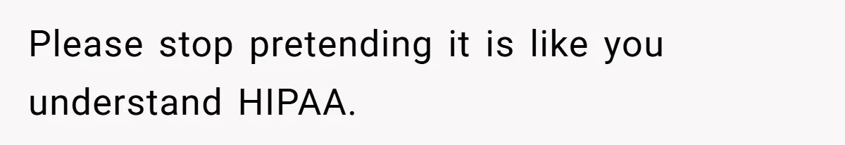Please stop pretending it is like you understand HIPAA.