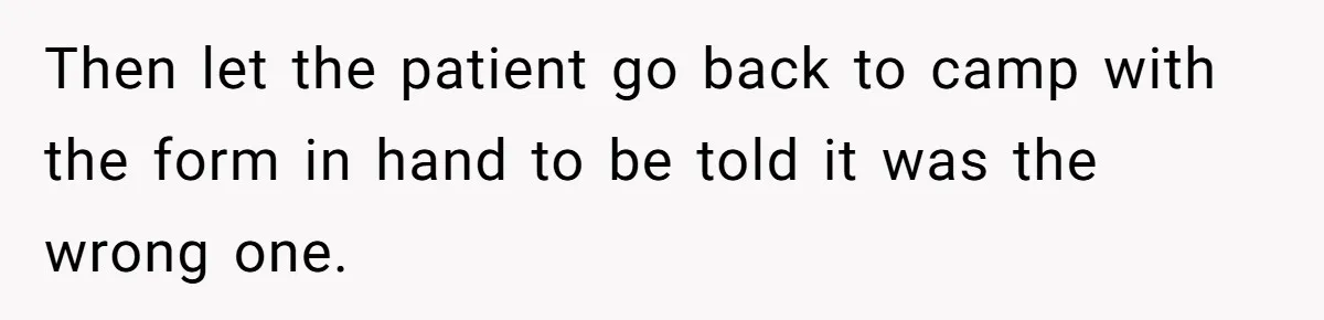 Then let the patient go back to camp with the form in hand to be told it was the wrong one.