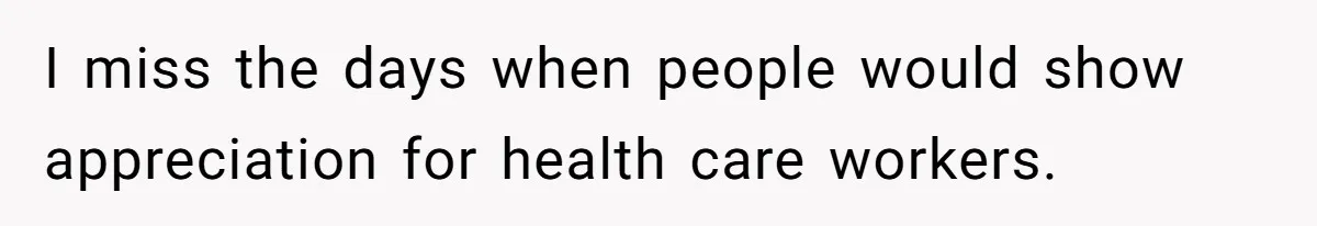 I miss the days when people would show appreciation for health care workers.