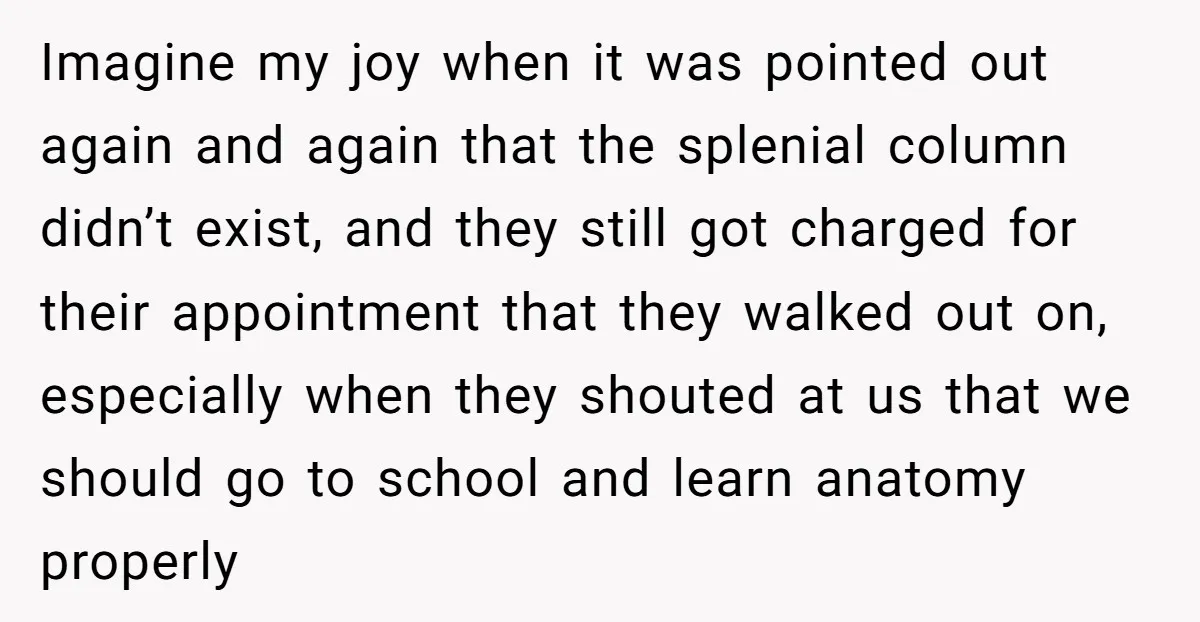 Imagine my joy when it was pointed out again and again that the splenial column didn’t exist, and they still got charged for their appointment that they walked out on,...