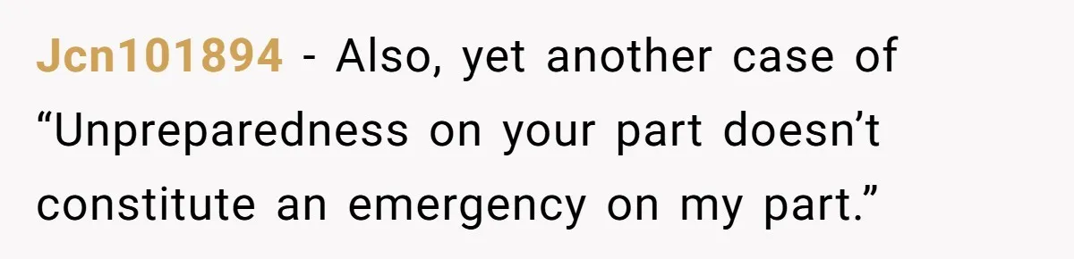 Jcn101894 − Also, yet another case of “Unpreparedness on your part doesn’t constitute an emergency on my part.”