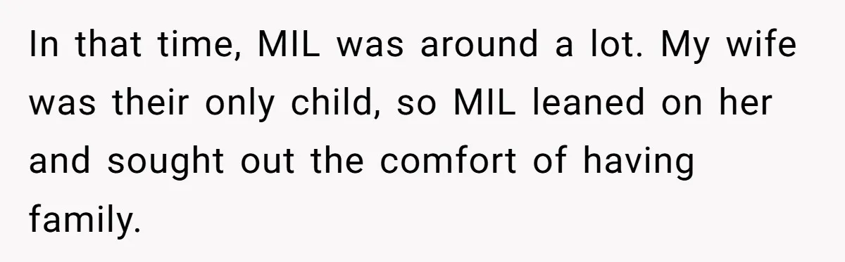 In that time, MIL was around a lot. My wife was their only child, so MIL leaned on her and sought out the comfort of having family.