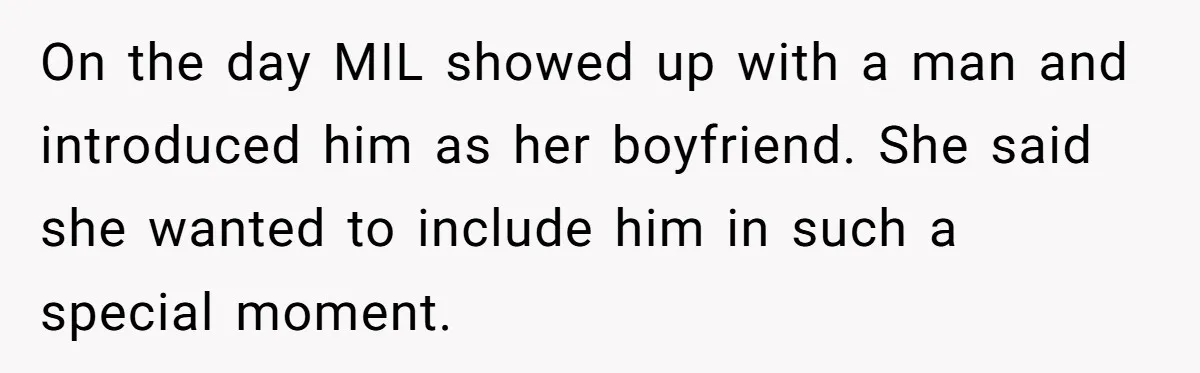 On the day MIL showed up with a man and introduced him as her boyfriend. She said she wanted to include him in such a special moment.