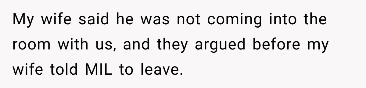 My wife said he was not coming into the room with us, and they argued before my wife told MIL to leave.