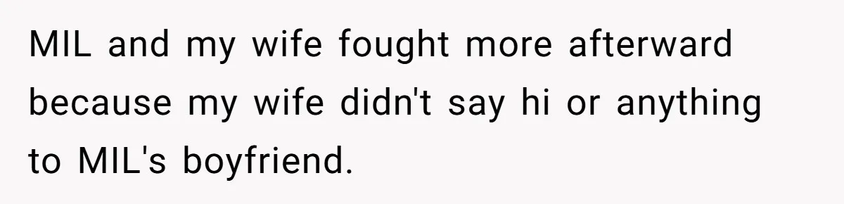MIL and my wife fought more afterward because my wife didn't say hi or anything to MIL's boyfriend.