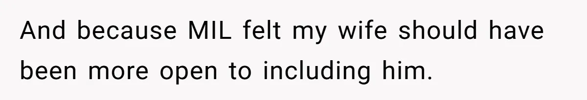 And because MIL felt my wife should have been more open to including him.