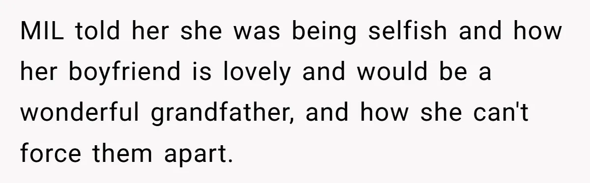 MIL told her she was being selfish and how her boyfriend is lovely and would be a wonderful grandfather, and how she can't force them apart.