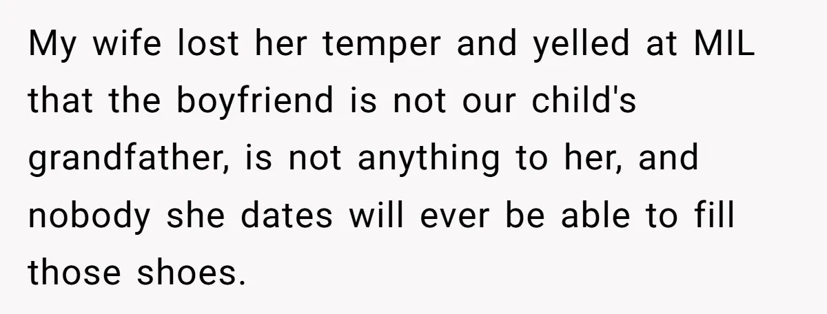 My wife lost her temper and yelled at MIL that the boyfriend is not our child's grandfather, is not anything to her, and nobody she dates will ever be able...