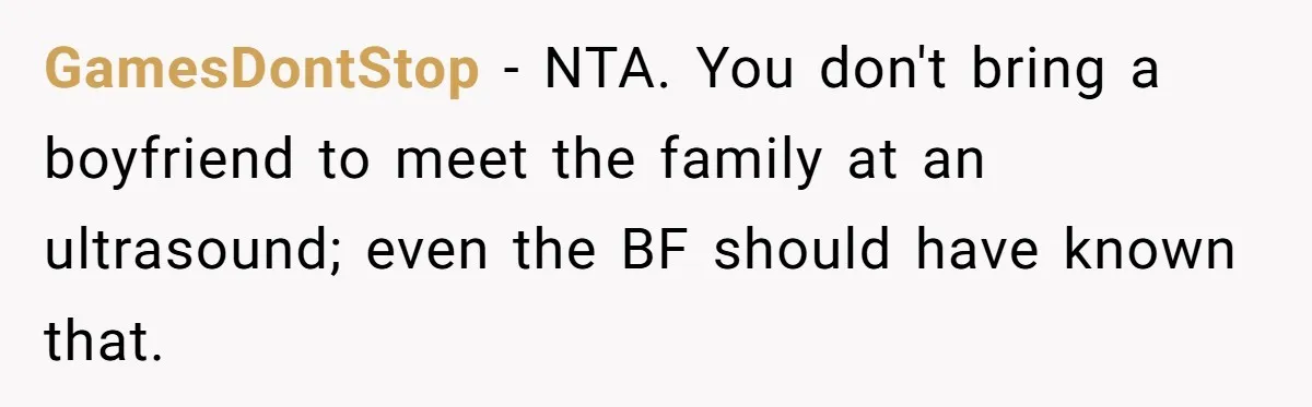 GamesDontStop − NTA. You don't bring a boyfriend to meet the family at an ultrasound; even the BF should have known that.