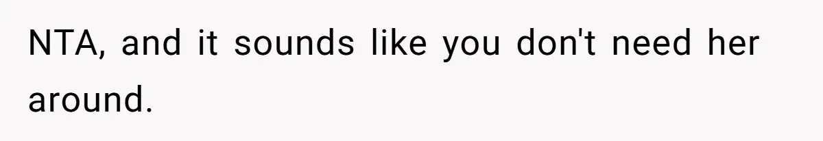 NTA, and it sounds like you don't need her around.