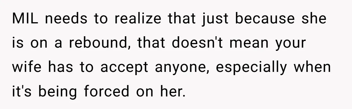 MIL needs to realize that just because she is on a rebound, that doesn't mean your wife has to accept anyone, especially when it's being forced on her.