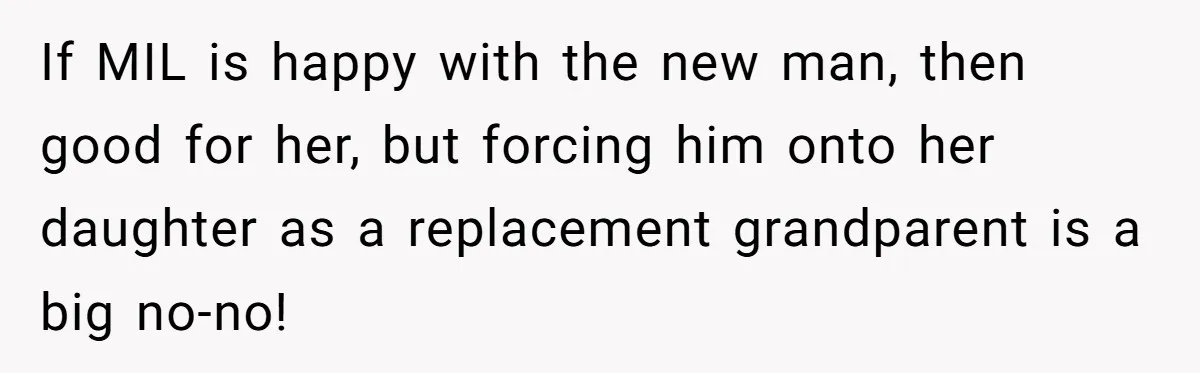 If MIL is happy with the new man, then good for her, but forcing him onto her daughter as a replacement grandparent is a big no-no!