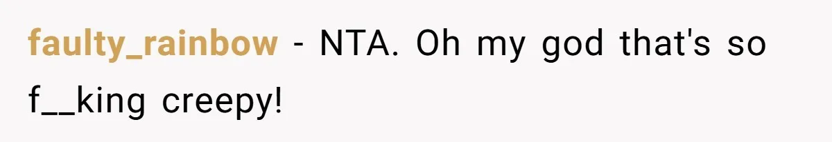 faulty_rainbow − NTA. Oh my god that's so f__king creepy!
