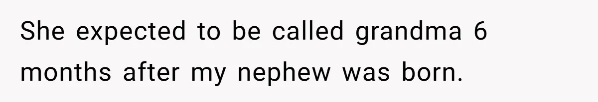 She expected to be called grandma 6 months after my nephew was born.