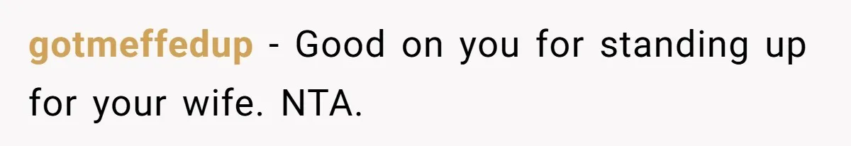 gotmeffedup − Good on you for standing up for your wife. NTA.