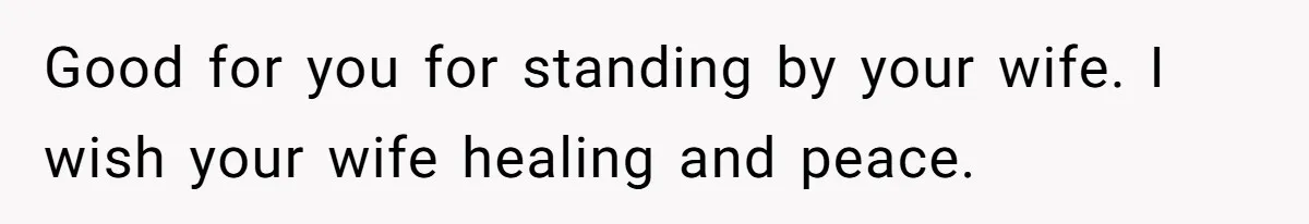 Good for you for standing by your wife. I wish your wife healing and peace.