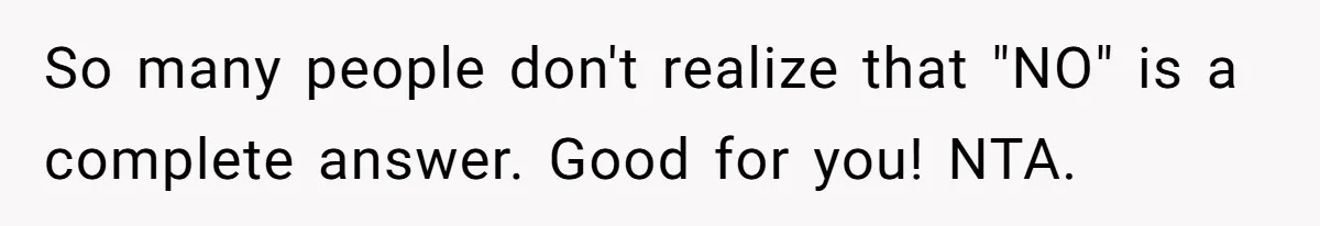So many people don't realize that "NO" is a complete answer. Good for you! NTA.