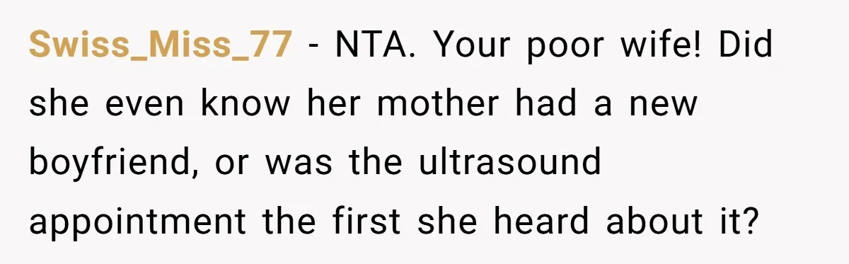 Swiss_Miss_77 − NTA. Your poor wife! Did she even know her mother had a new boyfriend, or was the ultrasound appointment the first she heard about it?