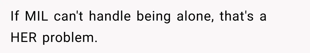 If MIL can't handle being alone, that's a HER problem.