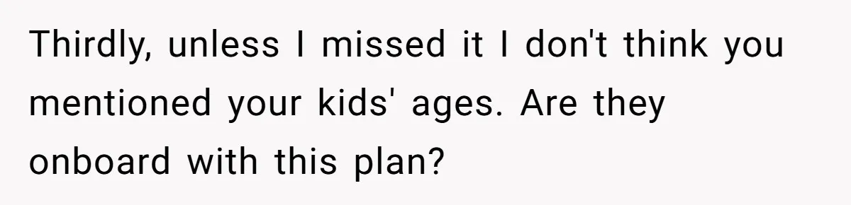 Thirdly, unless I missed it I don't think you mentioned your kids' ages. Are they onboard with this plan?