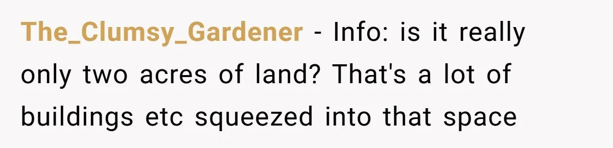 The_Clumsy_Gardener − Info: is it really only two acres of land? That's a lot of buildings etc squeezed into that space