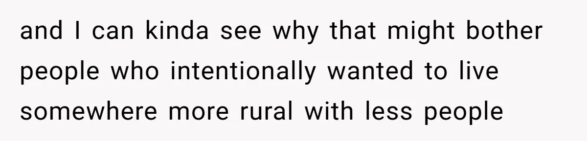 and I can kinda see why that might bother people who intentionally wanted to live somewhere more rural with less people