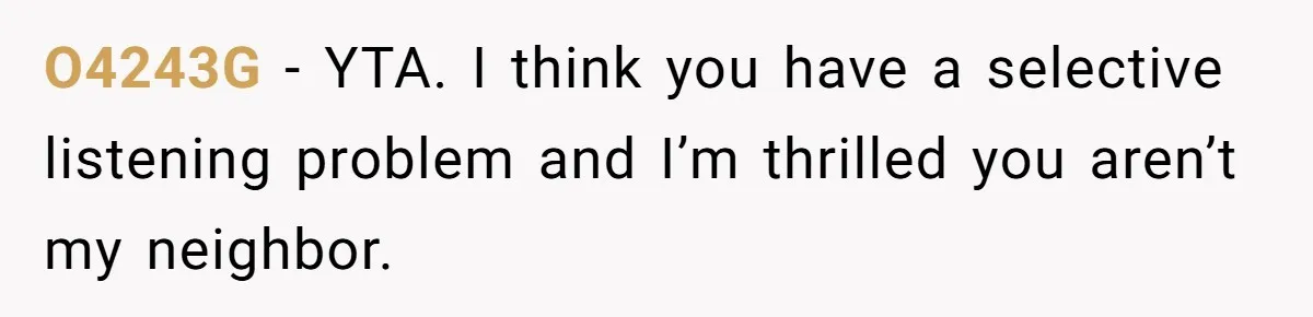 O4243G − YTA. I think you have a selective listening problem and I’m thrilled you aren’t my neighbor.