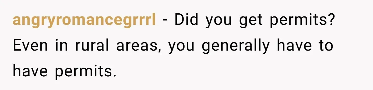 angryromancegrrrl − Did you get permits? Even in rural areas, you generally have to have permits.