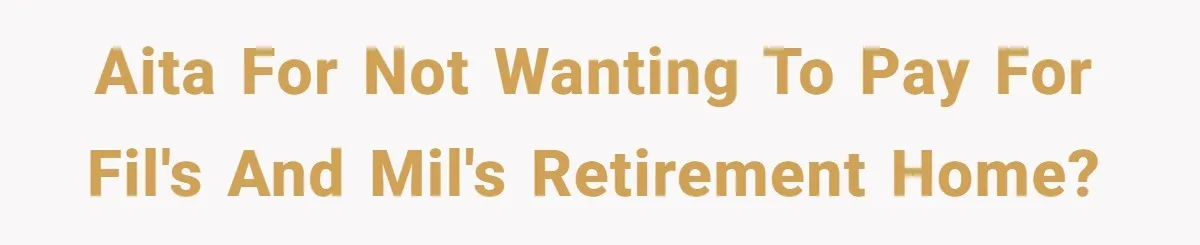 AITA for not wanting to pay for FIL's and MIL's retirement home?