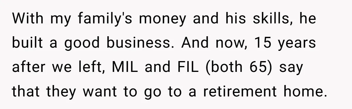 With my family's money and his skills, he built a good business. And now, 15 years after we left, MIL and FIL (both 65) say that they want to go...