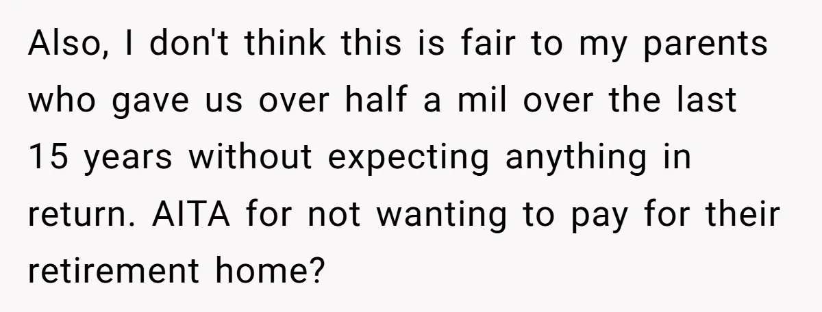 Also, I don't think this is fair to my parents who gave us over half a mil over the last 15 years without expecting anything in return. AITA for not...