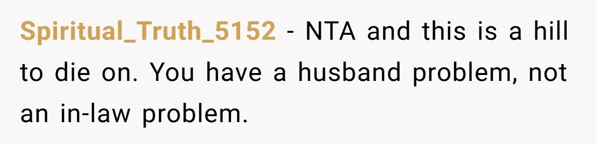 Spiritual_Truth_5152 − NTA and this is a hill to die on. You have a husband problem, not an in-law problem.