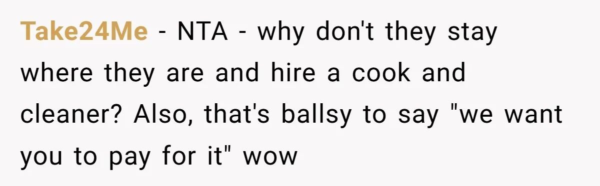 Take24Me − NTA - why don't they stay where they are and hire a cook and cleaner? Also, that's ballsy to say "we want you to pay for it" wow