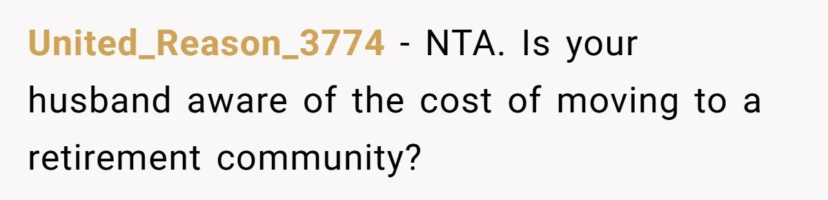 United_Reason_3774 − NTA. Is your husband aware of the cost of moving to a retirement community?