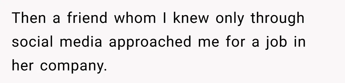 Then a friend whom I knew only through social media approached me for a job in her company.