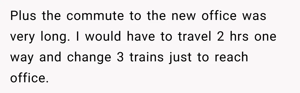 Plus the commute to the new office was very long. I would have to travel 2 hrs one way and change 3 trains just to reach office.