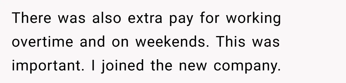 There was also extra pay for working overtime and on weekends. This was important. I joined the new company.