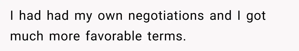 I had had my own negotiations and I got much more favorable terms.