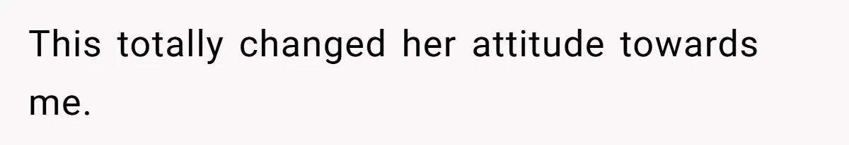 This totally changed her attitude towards me.