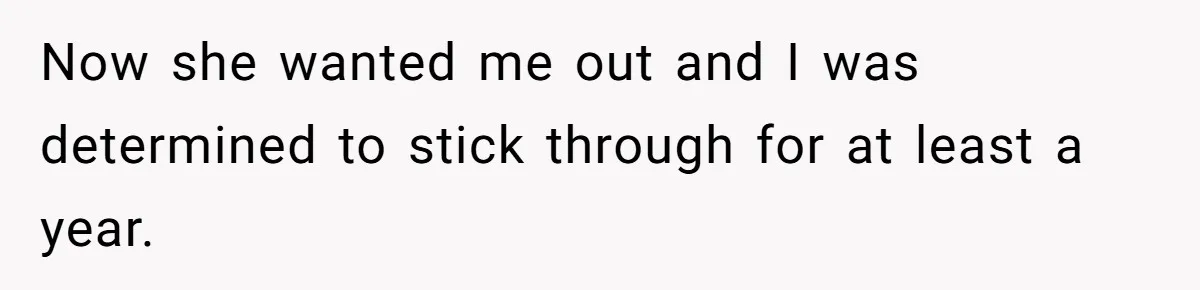 Now she wanted me out and I was determined to stick through for at least a year.