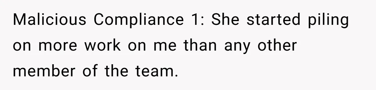 Malicious Compliance 1: She started piling on more work on me than any other member of the team.